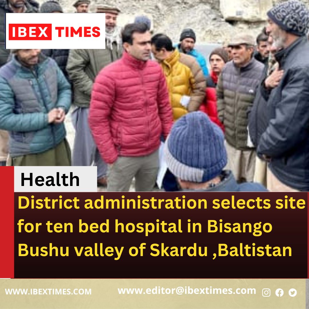 District administration selects site for ten bed hospital in Bisango Bushu valley of Skardu ,Baltistan